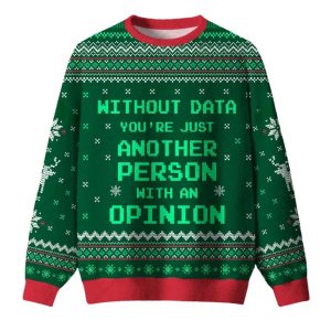 Without Data You're Just Another Person With An Opinion Ugly Christmas Sweater
