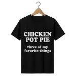 Chicken Pot Pie Three of My Favorite Things Shirt
