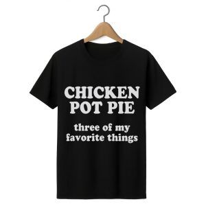 Chicken Pot Pie Three of My Favorite Things Shirt