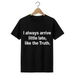 I Always Arrive Little Late Like The Truth Shirt