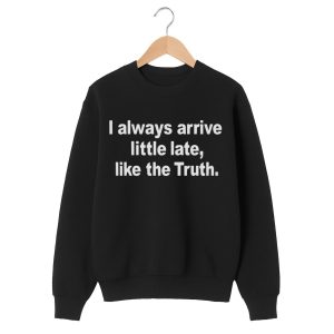 I Always Arrive Little Late Like The Truth Shirt
