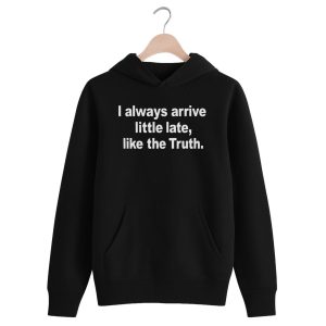 I Always Arrive Little Late Like The Truth Shirt