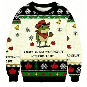 I Have To Say Weird Stuff Or I Will Die Funny Frog Christmas Ugly Sweater