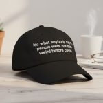 Idc What Anybody Says People Were Not This Weird Before Covid Hat