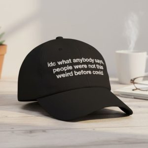 Idc What Anybody Says People Were Not This Weird Before Covid Hat