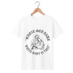 Whose God Damn White Baby Is This T Shirt