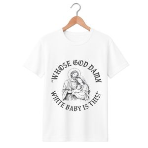Whose God Damn White Baby Is This T Shirt 1 white 1