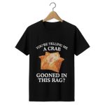 You're Telling Me A Crab Gooned In This Rag Shirt