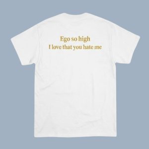 Ego So High I Love That You Hate Me Shirt