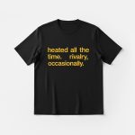 Heated All The Time Rivalry Occasionally Shirt