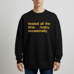 Heated All The Time Rivalry Occasionally Shirt
