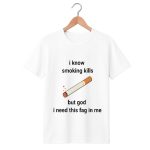 i know smoking kills but god i need this fag in me shirt