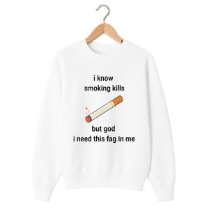 i know smoking kills but god i need this fag in me shirt 1 white 2
