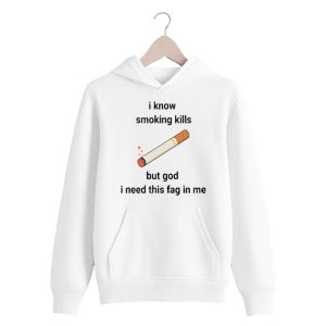 i know smoking kills but god i need this fag in me shirt 2 white 4