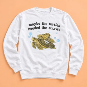 Maybe The Turtles Needed The Straws Shirt
